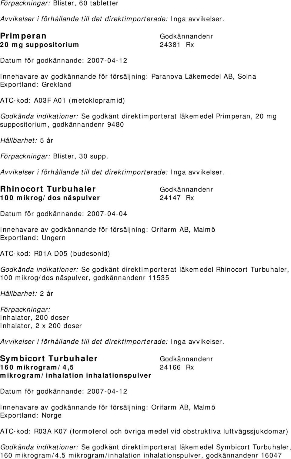 Rhinocort Turbuhaler 100 mikrog/dos näspulver 24147 Rx Exportland: Ungern ATC-kod: R01A D05 (budesonid) Godkända indikationer: Se godkänt direktimporterat läkemedel Rhinocort Turbuhaler, 100