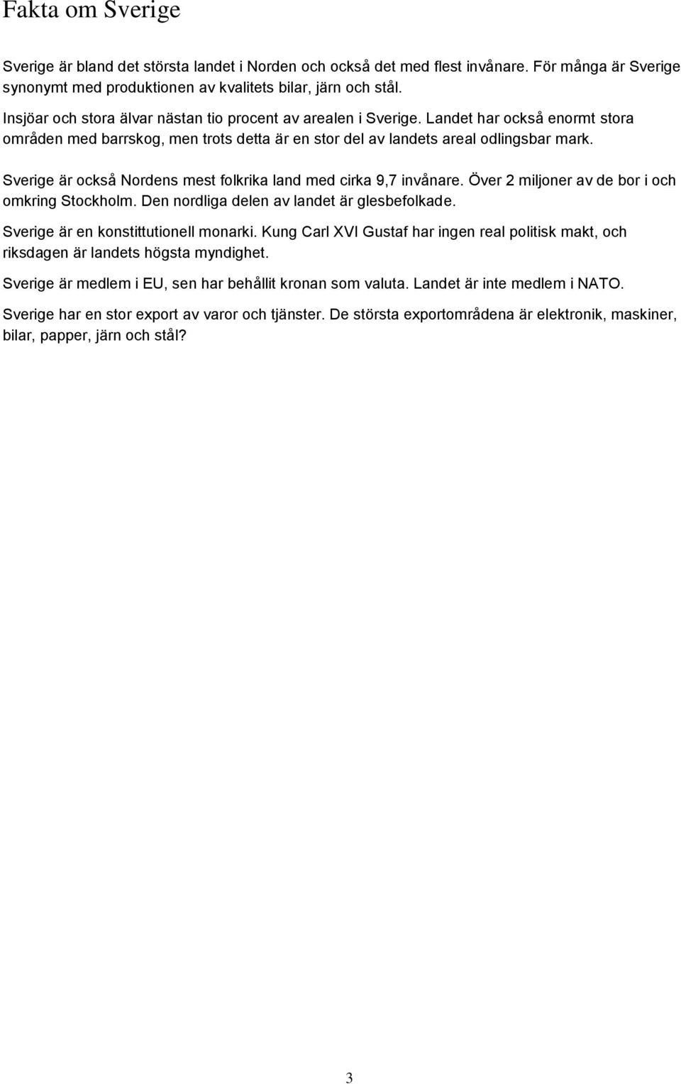Sverige är också Nordens mest folkrika land med cirka 9,7 invånare. Över 2 miljoner av de bor i och omkring Stockholm. Den nordliga delen av landet är glesbefolkade.