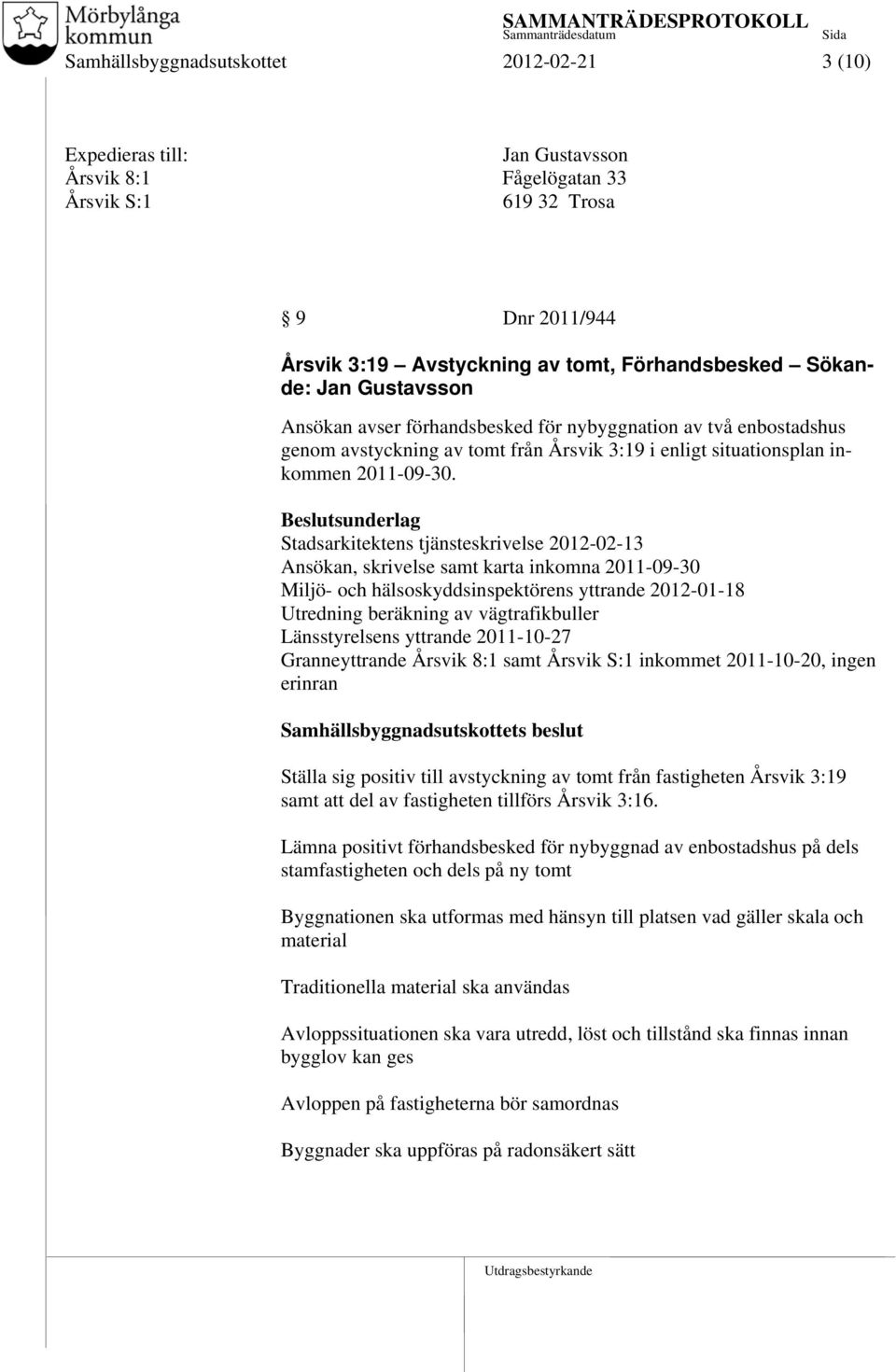 Beslutsunderlag Stadsarkitektens tjänsteskrivelse 2012-02-13 Ansökan, skrivelse samt karta inkomna 2011-09-30 Miljö- och hälsoskyddsinspektörens yttrande 2012-01-18 Utredning beräkning av