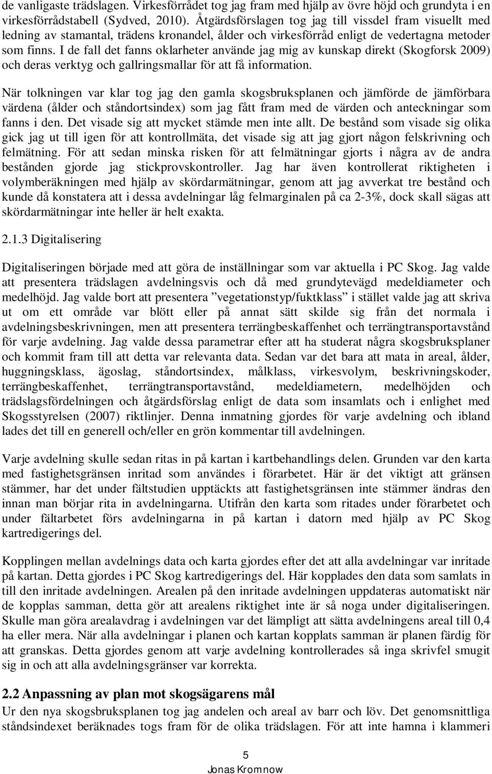 I de fall det fanns oklarheter använde jag mig av kunskap direkt (Skogforsk 2009) och deras verktyg och gallringsmallar för att få information.