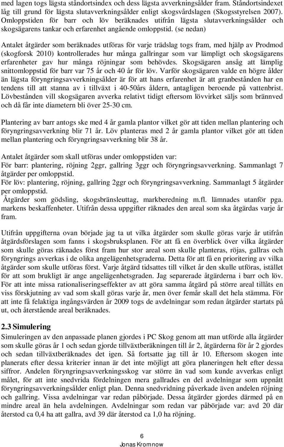 (se nedan) Antalet åtgärder som beräknades utföras för varje trädslag togs fram, med hjälp av Prodmod (skogforsk 2010) kontrollerades hur många gallringar som var lämpligt och skogsägarens