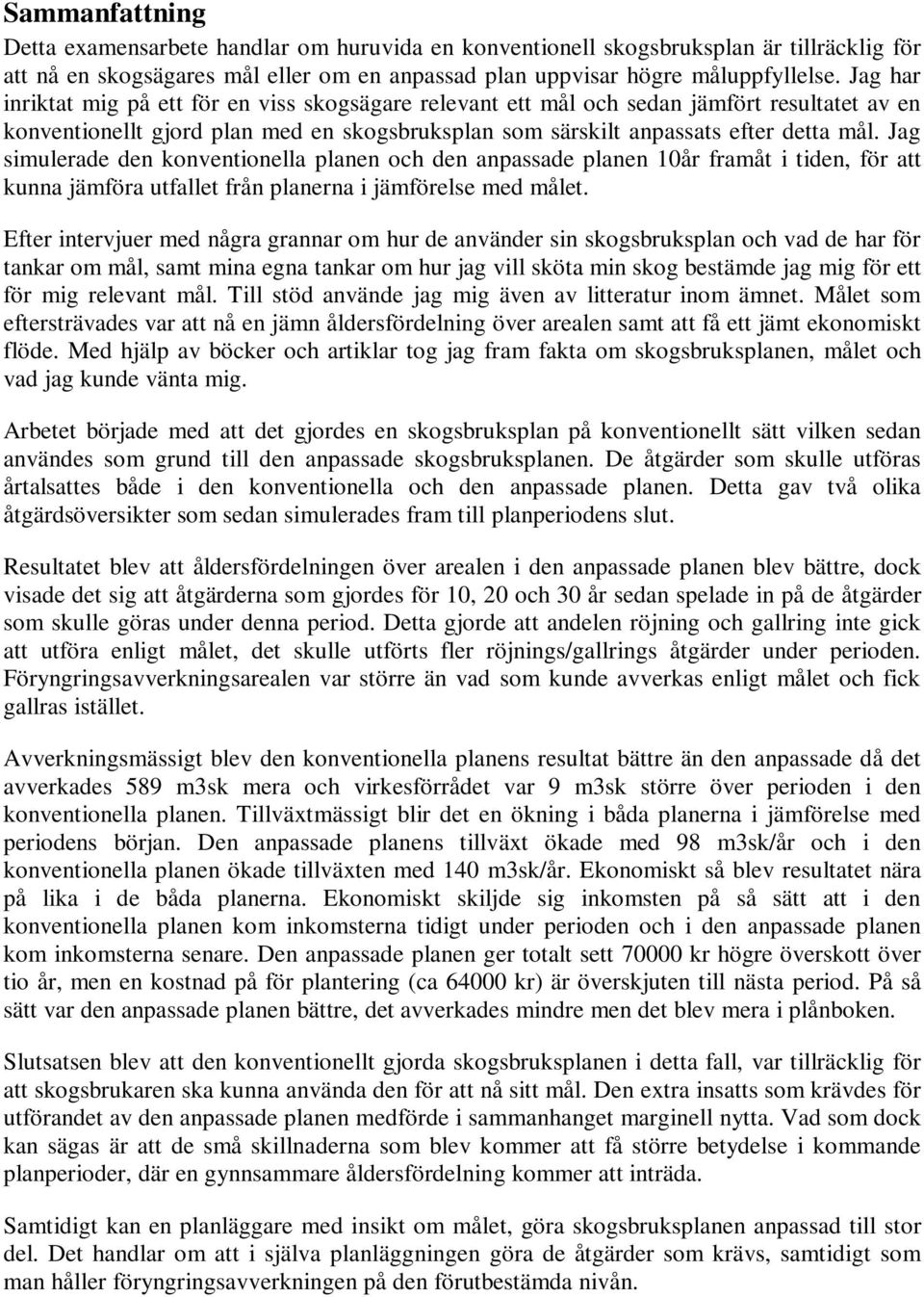 Jag simulerade den konventionella planen och den anpassade planen 10år framåt i tiden, för att kunna jämföra utfallet från planerna i jämförelse med målet.