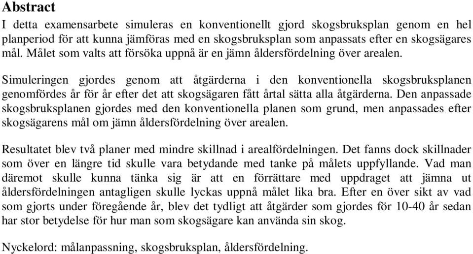Simuleringen gjordes genom att åtgärderna i den konventionella skogsbruksplanen genomfördes år för år efter det att skogsägaren fått årtal sätta alla åtgärderna.