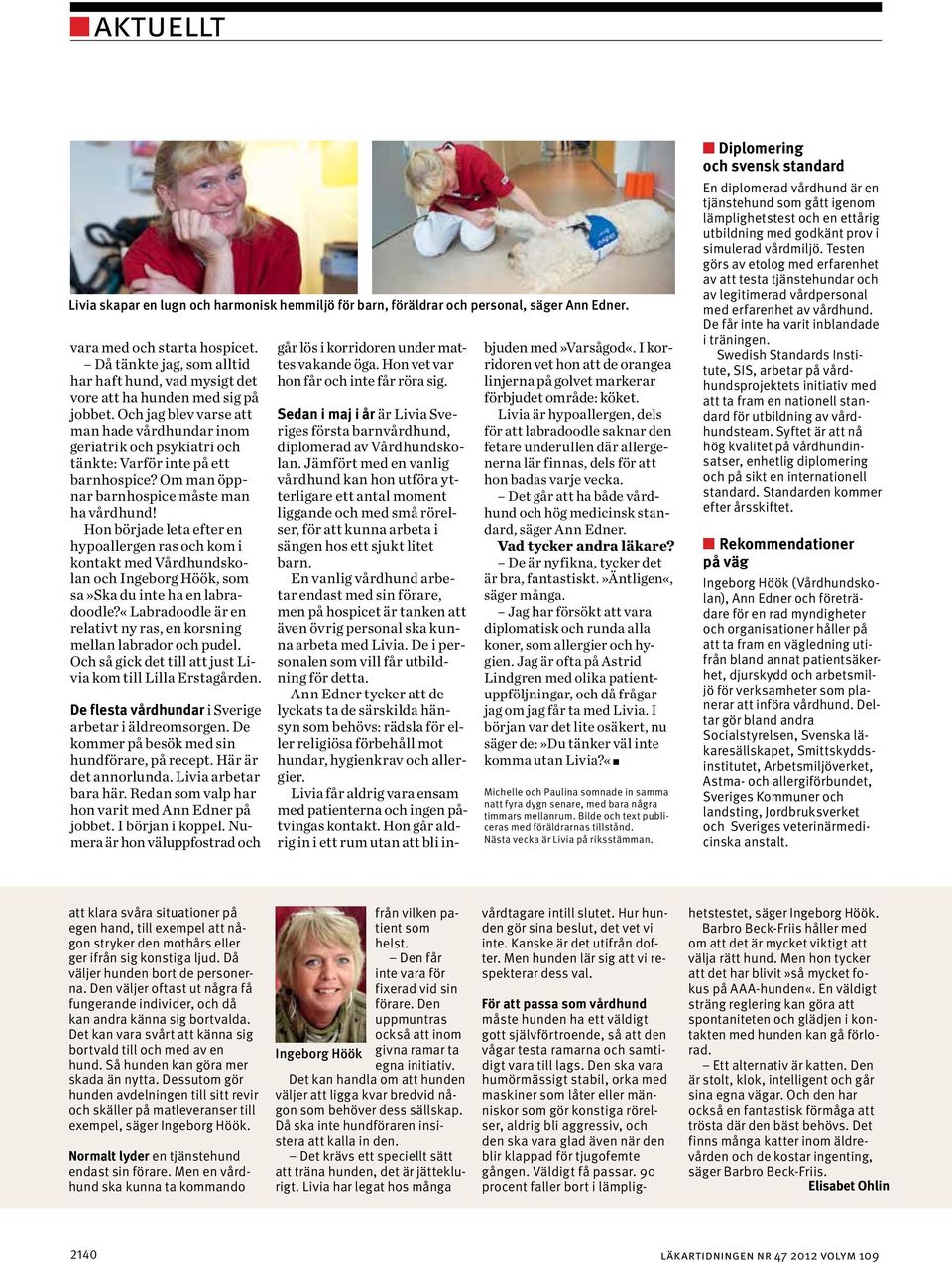 Och jag blev varse att man hade vårdhundar inom geriatrik och psykiatri och tänkte: Varför inte på ett barnhospice? Om man öppnar barnhospice måste man ha vårdhund!