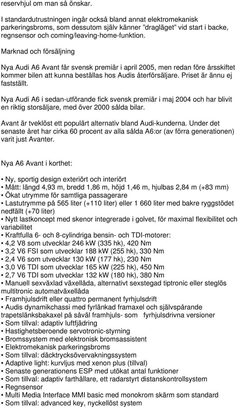 Marknad och försäljning Nya Audi A6 Avant får svensk premiär i april 2005, men redan före årsskiftet kommer bilen att kunna beställas hos Audis återförsäljare. Priset är ännu ej fastställt.