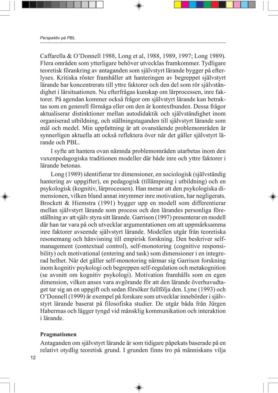 Kritiska röster framhåller att hanteringen av begreppet självstyrt lärande har koncentrerats till yttre faktorer och den del som rör självständighet i lärsituationen.