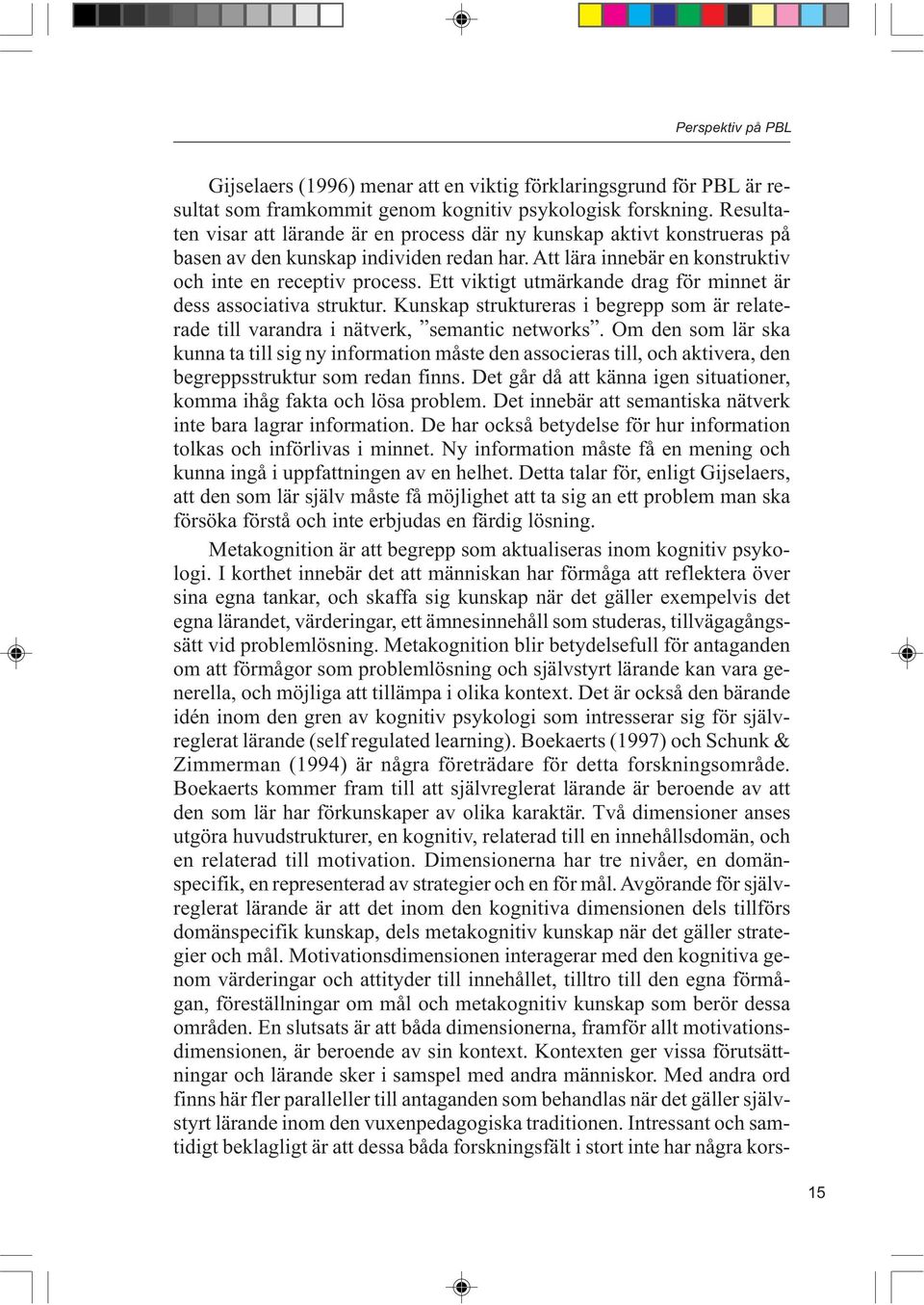 Ett viktigt utmärkande drag för minnet är dess associativa struktur. Kunskap struktureras i begrepp som är relaterade till varandra i nätverk, semantic networks.