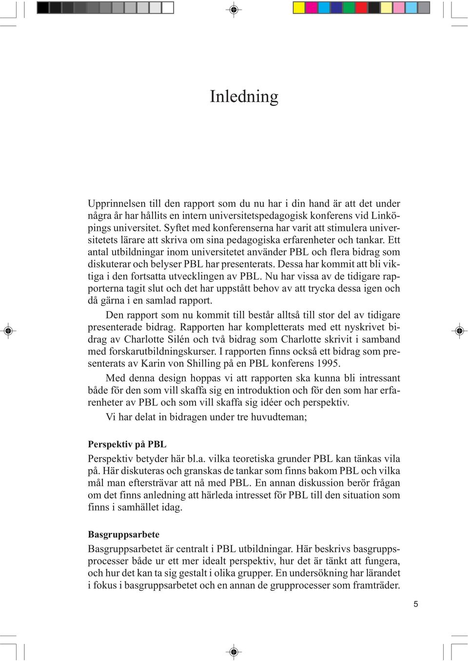 Ett antal utbildningar inom universitetet använder PBL och flera bidrag som diskuterar och belyser PBL har presenterats. Dessa har kommit att bli viktiga i den fortsatta utvecklingen av PBL.