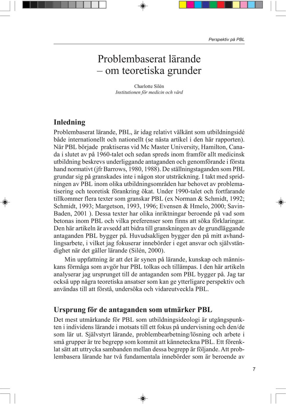När PBL började praktiseras vid Mc Master University, Hamilton, Canada i slutet av på 1960-talet och sedan spreds inom framför allt medicinsk utbildning beskrevs underliggande antaganden och