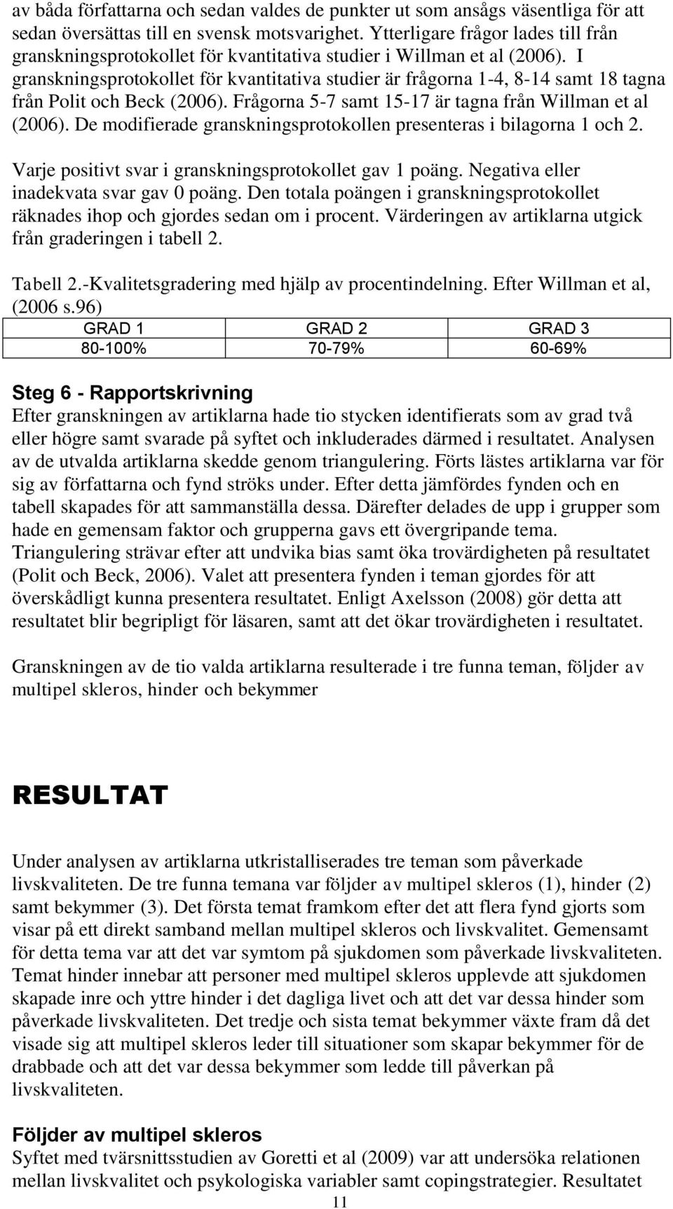 I granskningsprotokollet för kvantitativa studier är frågorna 1-4, 8-14 samt 18 tagna från Polit och Beck (2006). Frågorna 5-7 samt 15-17 är tagna från Willman et al (2006).