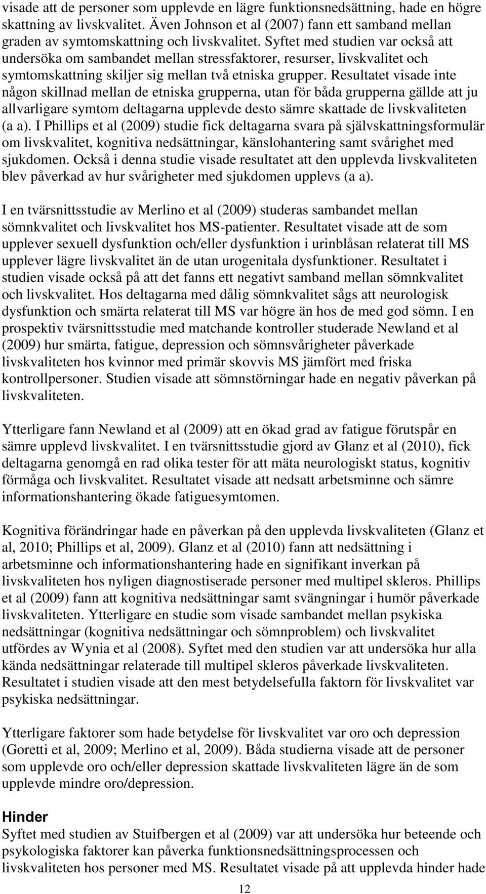 Syftet med studien var också att undersöka om sambandet mellan stressfaktorer, resurser, livskvalitet och symtomskattning skiljer sig mellan två etniska grupper.