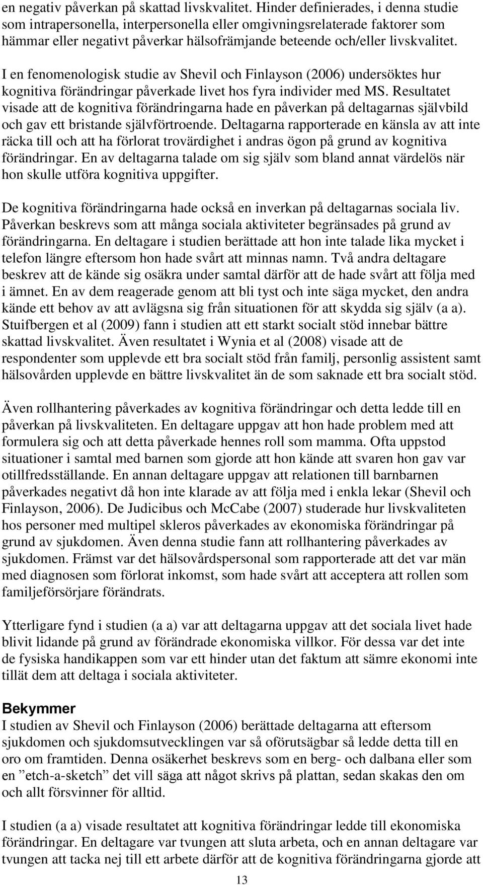 I en fenomenologisk studie av Shevil och Finlayson (2006) undersöktes hur kognitiva förändringar påverkade livet hos fyra individer med MS.