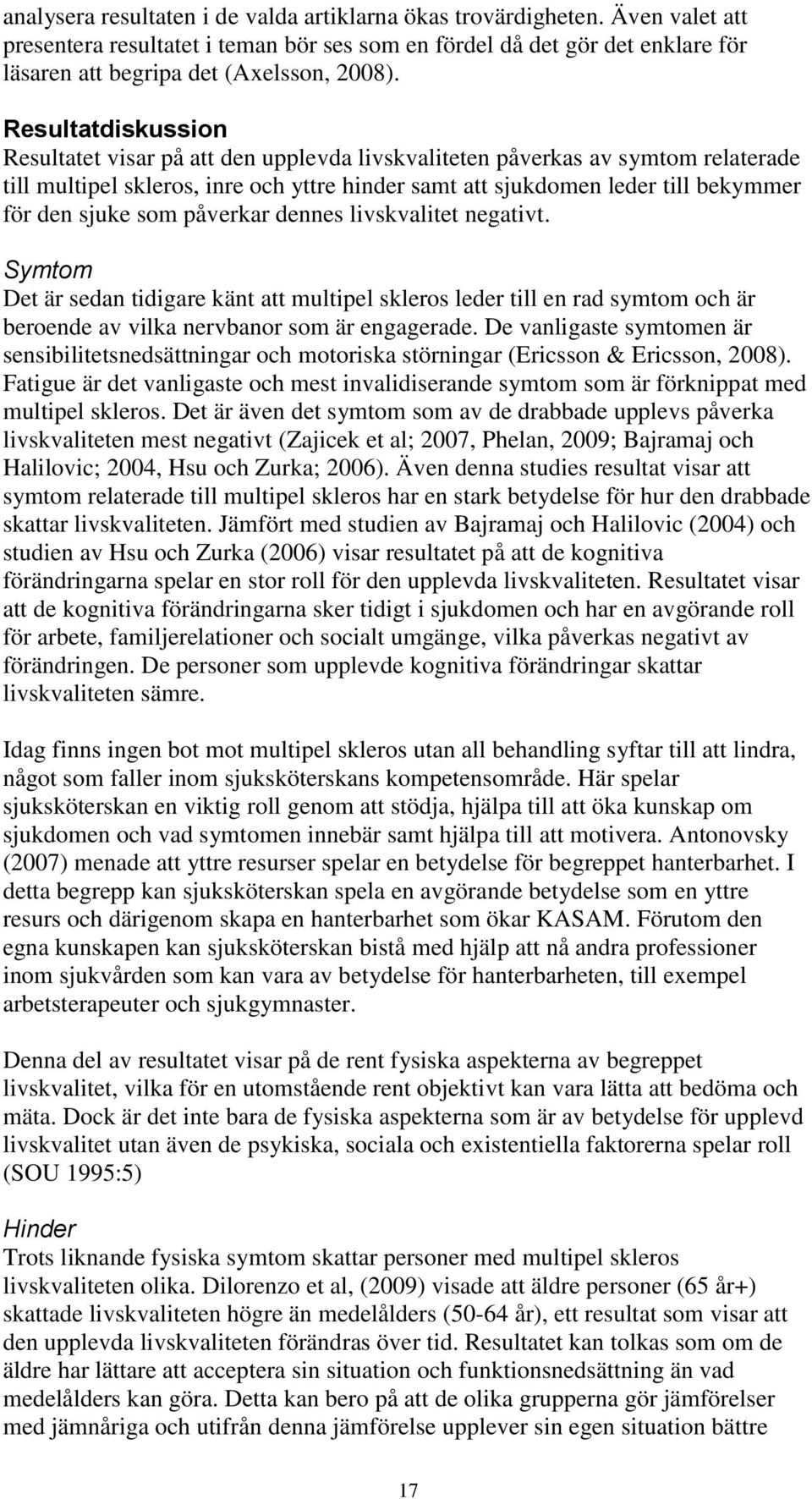 som påverkar dennes livskvalitet negativt. Symtom Det är sedan tidigare känt att multipel skleros leder till en rad symtom och är beroende av vilka nervbanor som är engagerade.