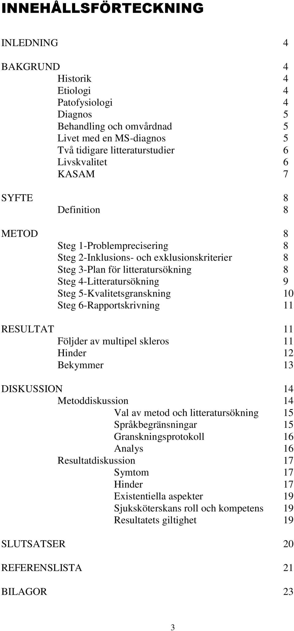 5-Kvalitetsgranskning 10 Steg 6-Rapportskrivning 11 RESULTAT 11 Följder av multipel skleros 11 Hinder 12 Bekymmer 13 DISKUSSION 14 Metoddiskussion 14 Val av metod och litteratursökning 15