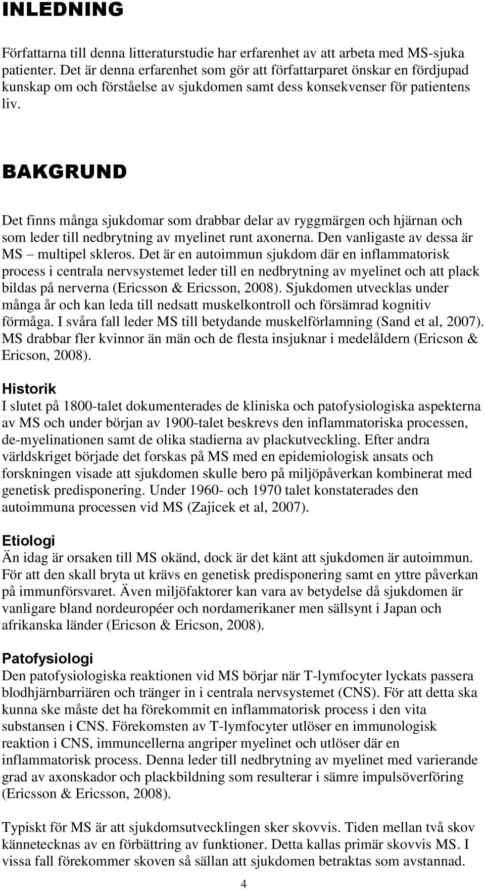 BAKGRUND Det finns många sjukdomar som drabbar delar av ryggmärgen och hjärnan och som leder till nedbrytning av myelinet runt axonerna. Den vanligaste av dessa är MS multipel skleros.