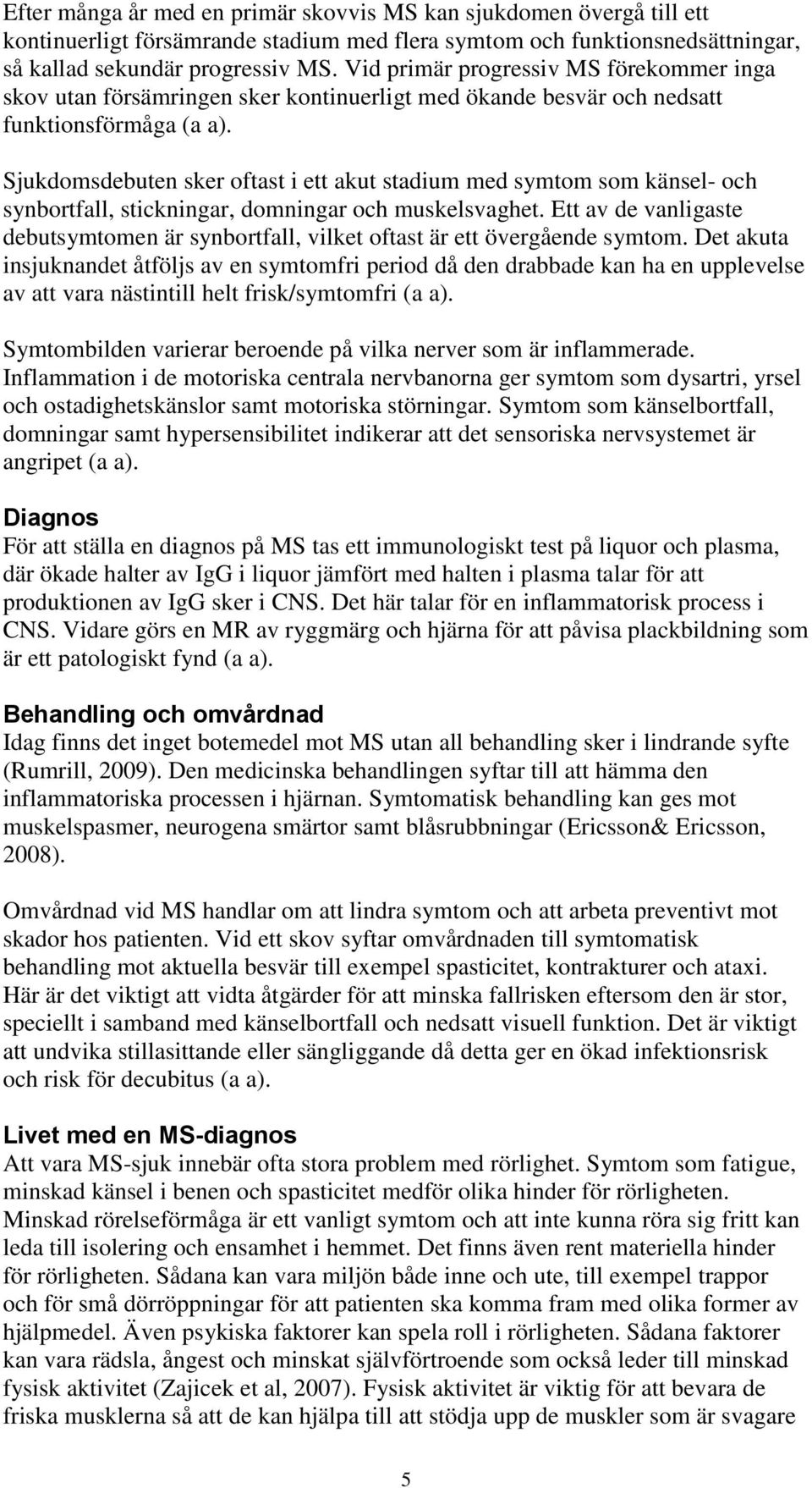 Sjukdomsdebuten sker oftast i ett akut stadium med symtom som känsel- och synbortfall, stickningar, domningar och muskelsvaghet.