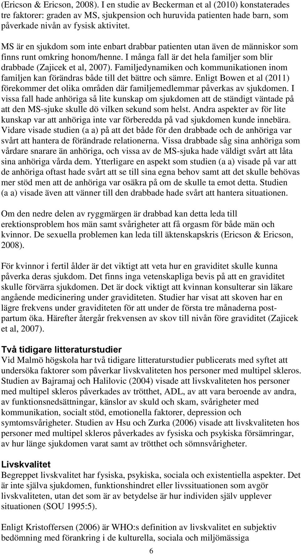 Familjedynamiken och kommunikationen inom familjen kan förändras både till det bättre och sämre. Enligt Bowen et al (2011) förekommer det olika områden där familjemedlemmar påverkas av sjukdomen.