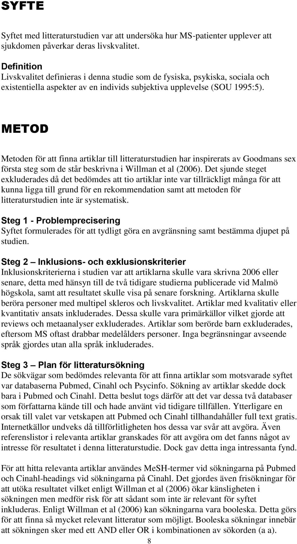 METOD Metoden för att finna artiklar till litteraturstudien har inspirerats av Goodmans sex första steg som de står beskrivna i Willman et al (2006).