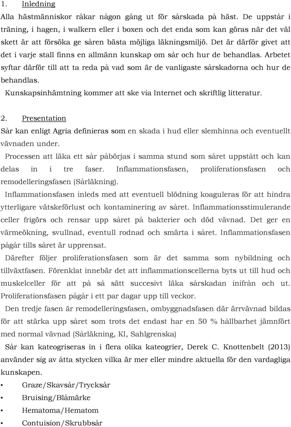 Det är därför givet att det i varje stall finns en allmänn kunskap om sår och hur de behandlas. Arbetet syftar därför till att ta reda på vad som är de vanligaste sårskadorna och hur de behandlas.