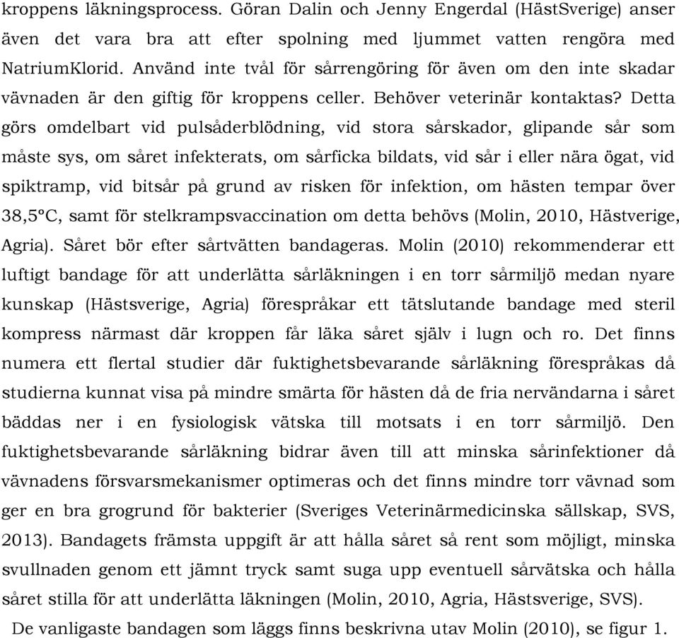 Detta görs omdelbart vid pulsåderblödning, vid stora sårskador, glipande sår som måste sys, om såret infekterats, om sårficka bildats, vid sår i eller nära ögat, vid spiktramp, vid bitsår på grund av