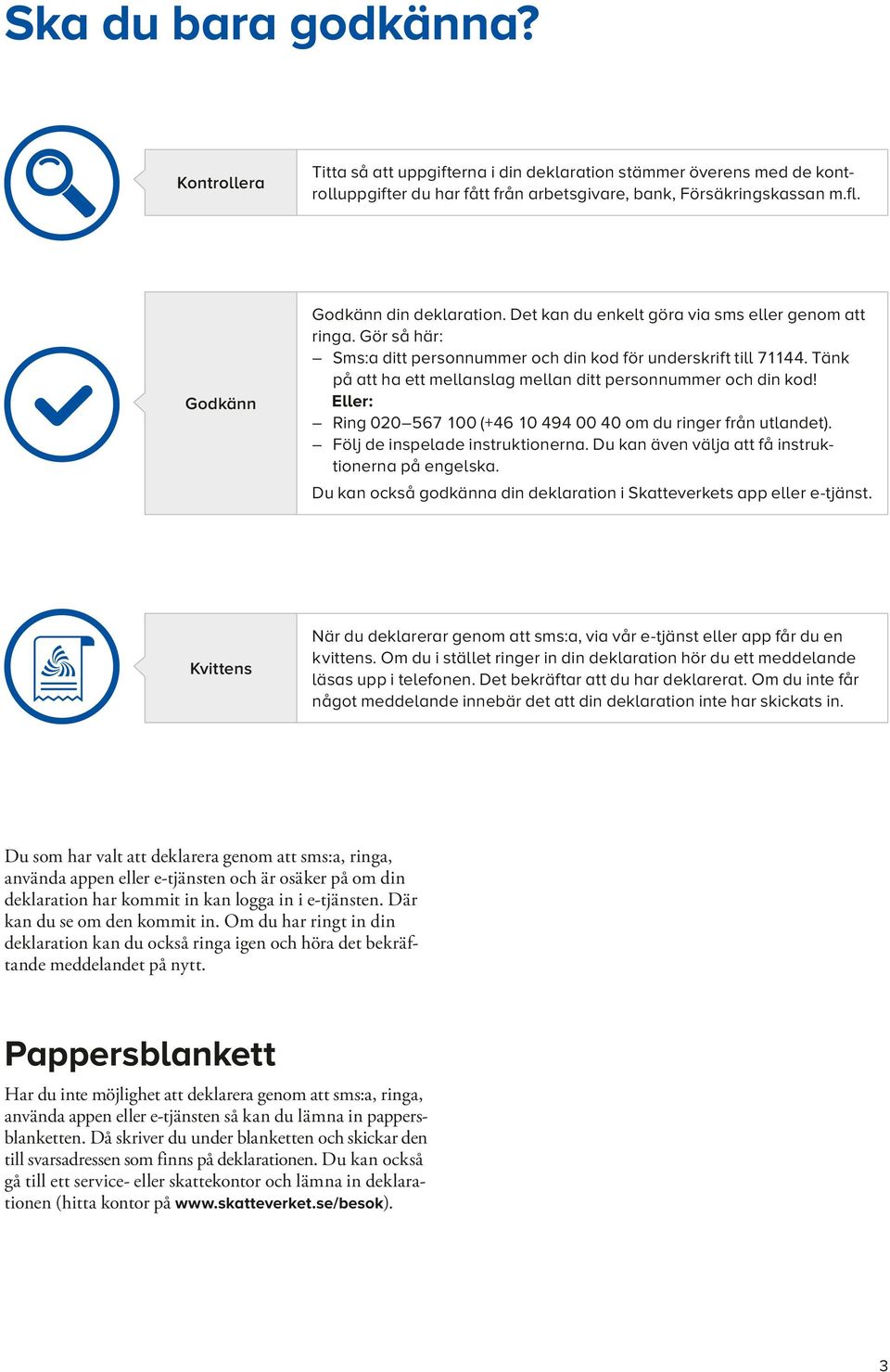 Tänk på att ha ett mellanslag mellan ditt personnummer och din kod! Eller: Ring 020 567 100 (+46 10 494 00 40 om du ringer från utlandet). Följ de inspelade instruktionerna.