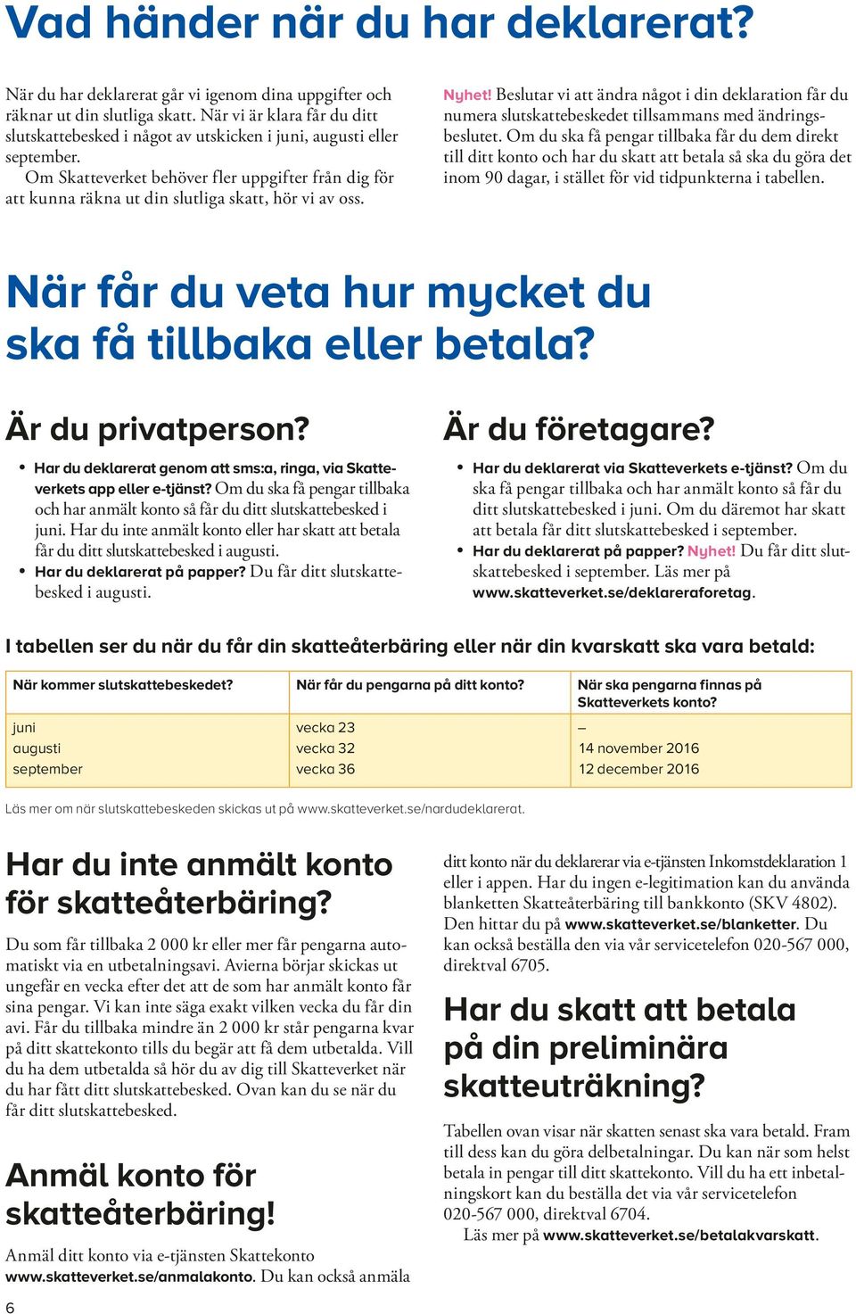 Om Skatteverket behöver fler uppgifter från dig för att kunna räkna ut din slutliga skatt, hör vi av oss. Nyhet!