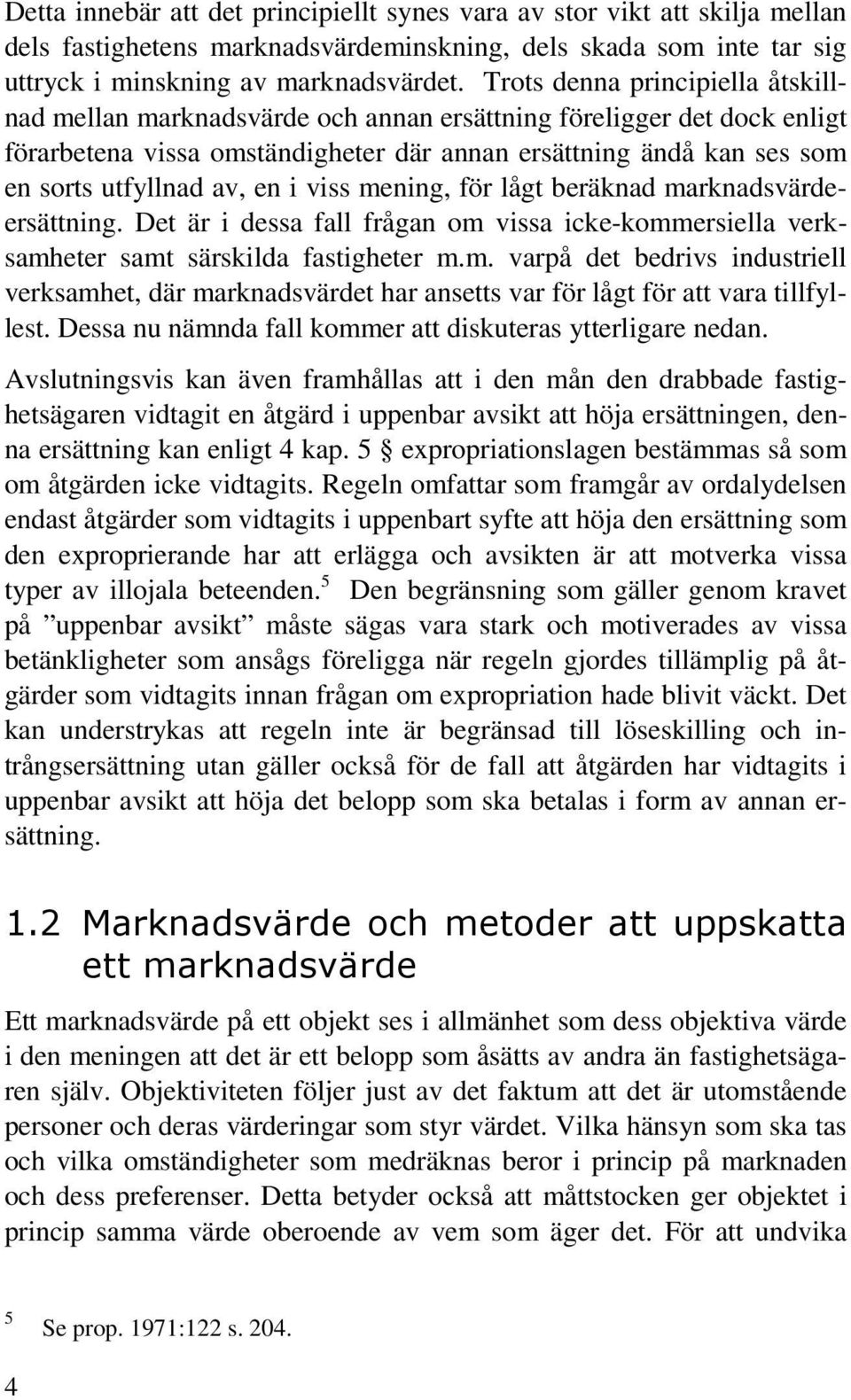 en i viss mening, för lågt beräknad marknadsvärdeersättning. Det är i dessa fall frågan om vissa icke-kommersiella verksamheter samt särskilda fastigheter m.m. varpå det bedrivs industriell verksamhet, där marknadsvärdet har ansetts var för lågt för att vara tillfyllest.