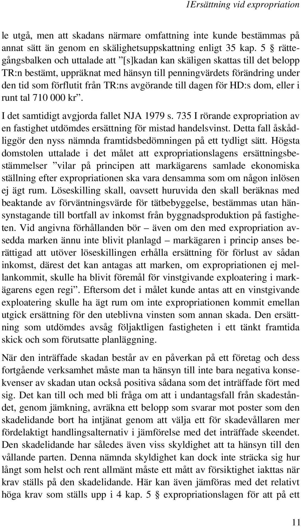 till dagen för HD:s dom, eller i runt tal 710 000 kr. I det samtidigt avgjorda fallet NJA 1979 s. 735 I rörande expropriation av en fastighet utdömdes ersättning för mistad handelsvinst.