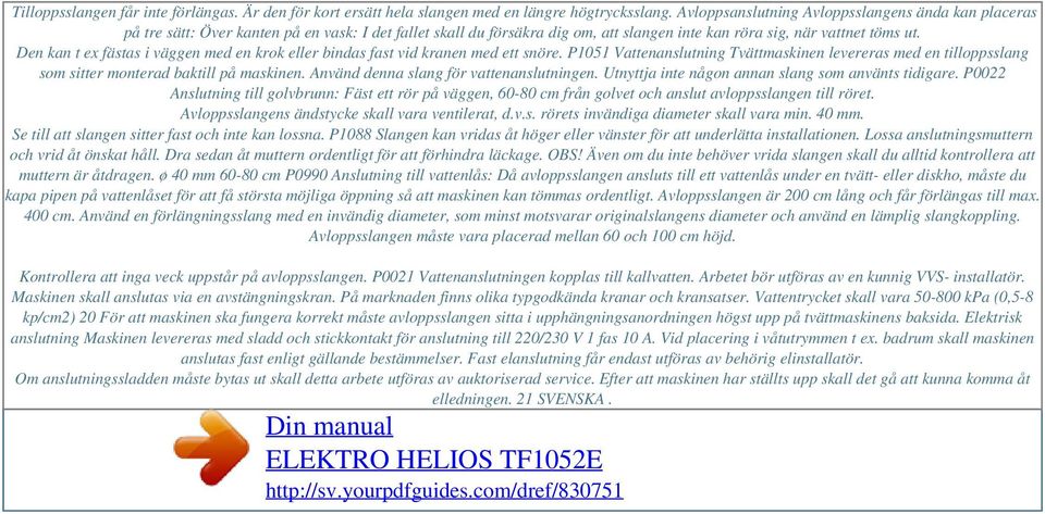 Den kan t ex fästas i väggen med en krok eller bindas fast vid kranen med ett snöre. P1051 Vattenanslutning Tvättmaskinen levereras med en tilloppsslang som sitter monterad baktill på maskinen.