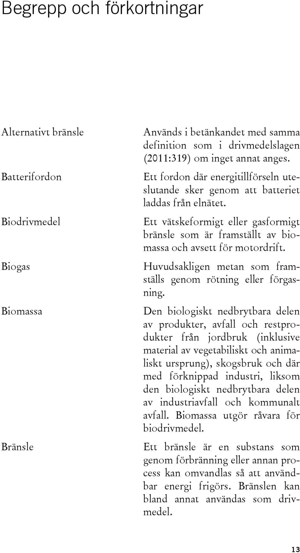 Huvudsakligen metan som framställs genom rötning eller förgasning.