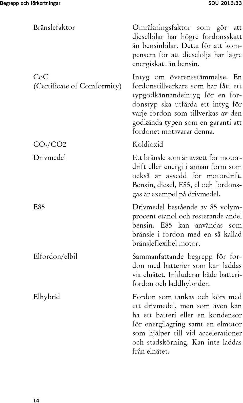 En fordonstillverkare som har fått ett typgodkännandeintyg för en fordonstyp ska utfärda ett intyg för varje fordon som tillverkas av den godkända typen som en garanti att fordonet motsvarar denna.