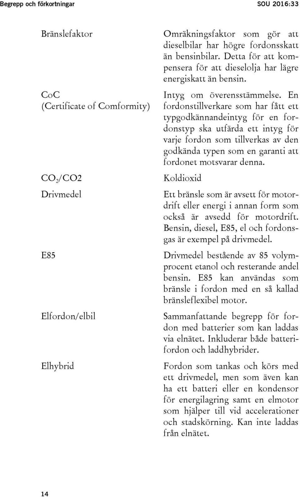 En fordonstillverkare som har fått ett typgodkännandeintyg för en fordonstyp ska utfärda ett intyg för varje fordon som tillverkas av den godkända typen som en garanti att fordonet motsvarar denna.