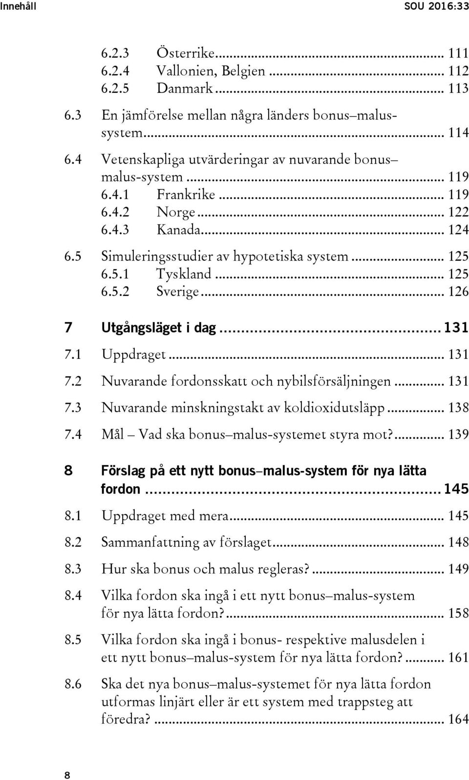 .. 125 6.5.2 Sverige... 126 7 Utgångsläget i dag... 131 7.1 Uppdraget... 131 7.2 Nuvarande fordonsskatt och nybilsförsäljningen... 131 7.3 Nuvarande minskningstakt av koldioxidutsläpp... 138 7.