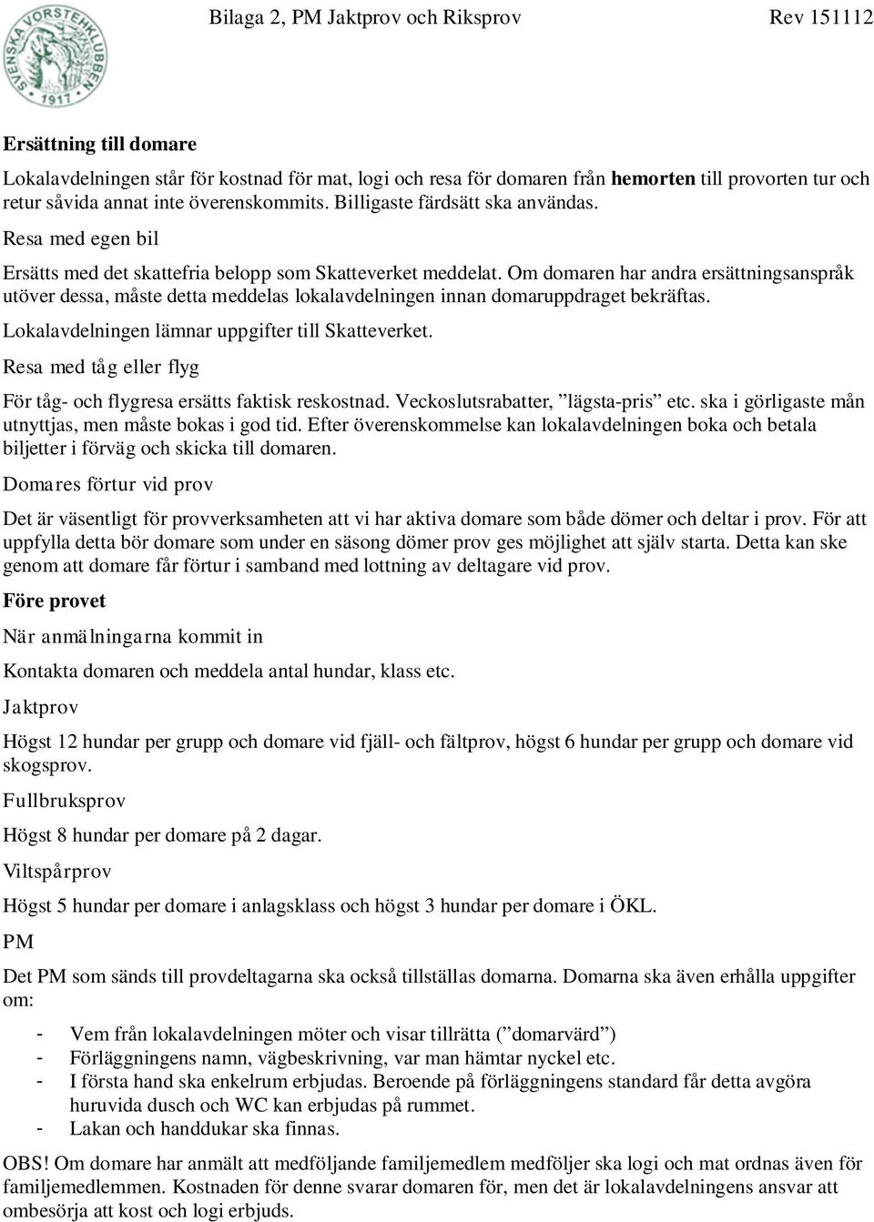 Om domaren har andra ersättningsanspråk utöver dessa, måste detta meddelas lokalavdelningen innan domaruppdraget bekräftas. Lokalavdelningen lämnar uppgifter till Skatteverket.