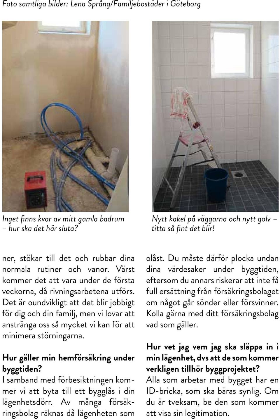 Det är oundvikligt att det blir jobbigt för dig och din familj, men vi lovar att anstränga oss så mycket vi kan för att minimera störningarna. Hur gäller min hemförsäkring under byggtiden?