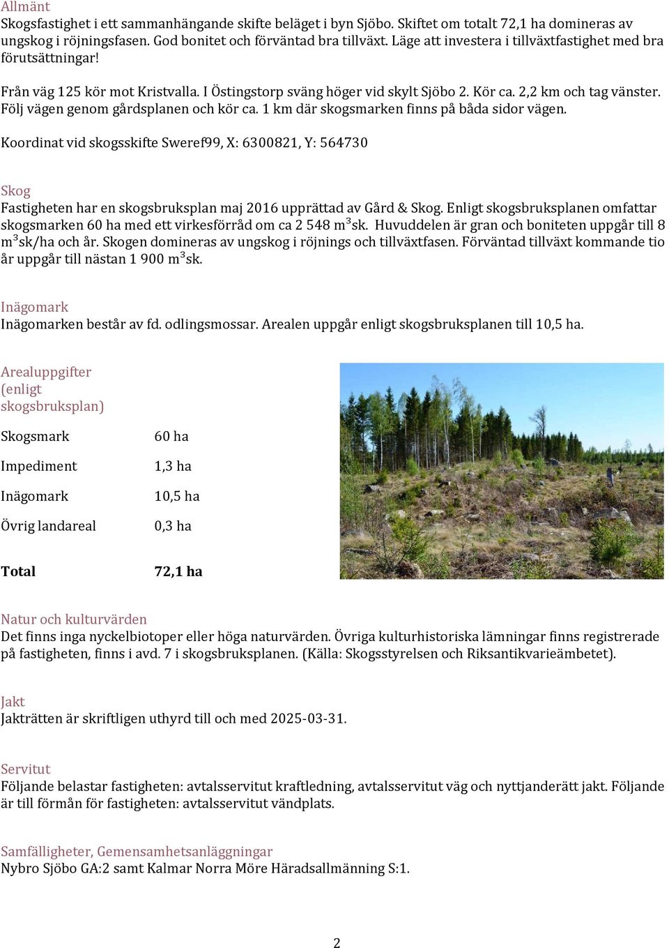 Följ vägen genom gårdsplanen och kör ca. 1 km där skogsmarken finns på båda sidor vägen.