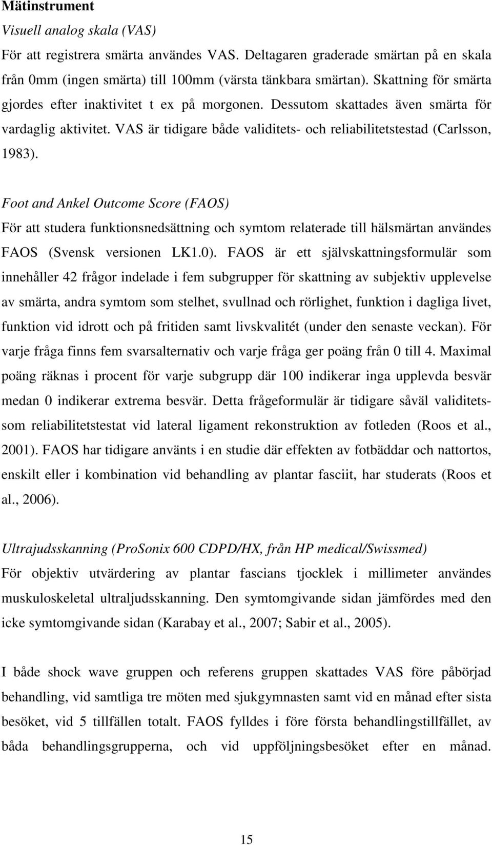 Foot and Ankel Outcome Score (FAOS) För att studera funktionsnedsättning och symtom relaterade till hälsmärtan användes FAOS (Svensk versionen LK1.0).