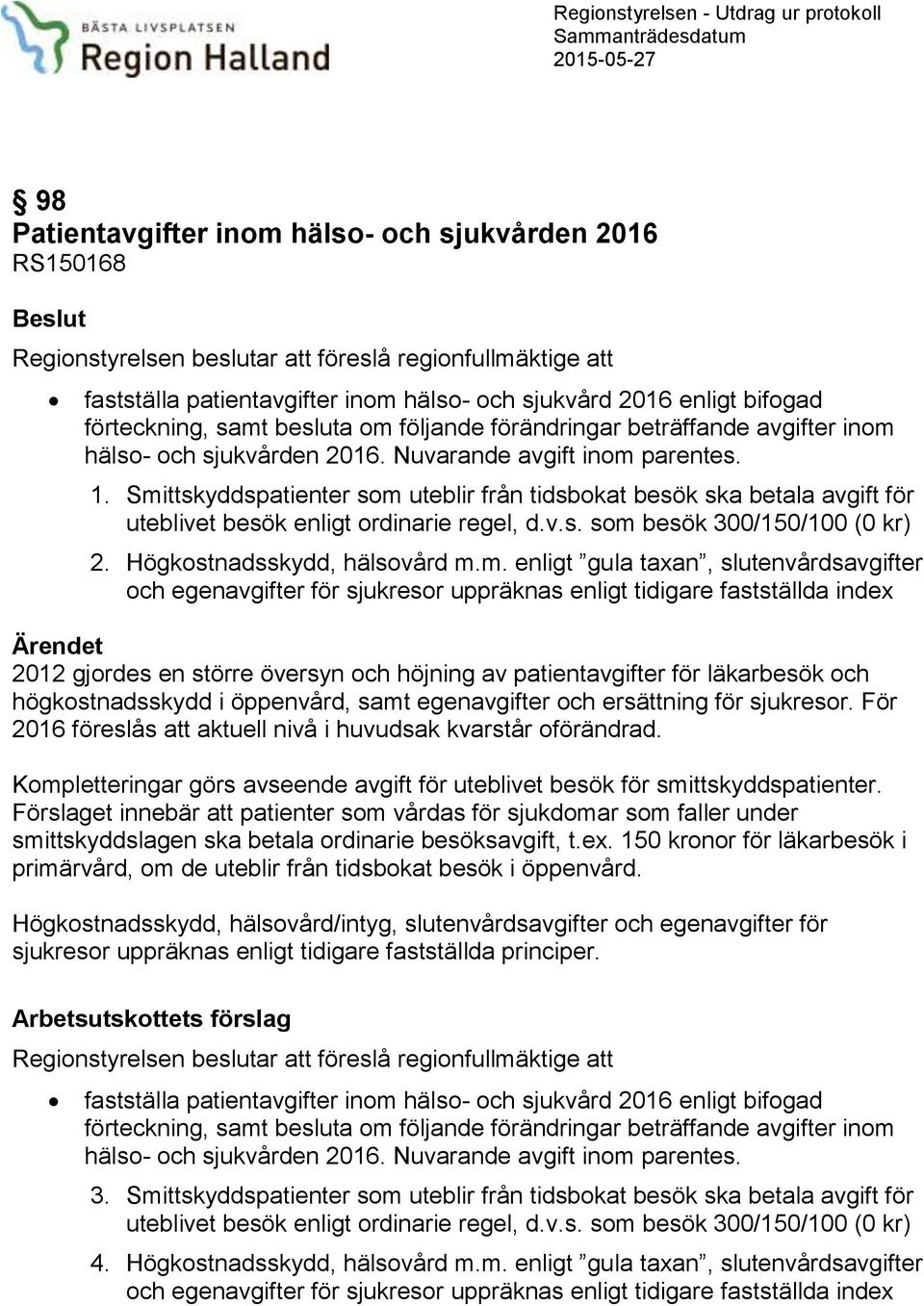 Nuvarande avgift inom parentes. 1. Smittskyddspatienter som uteblir från tidsbokat besök ska betala avgift för uteblivet besök enligt ordinarie regel, d.v.s. som besök 300/150/100 () 2.