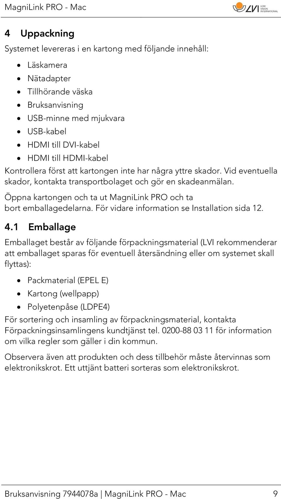 Öppna kartongen och ta ut MagniLink PRO och ta bort emballagedelarna. För vidare information se Installation sida 12. 4.