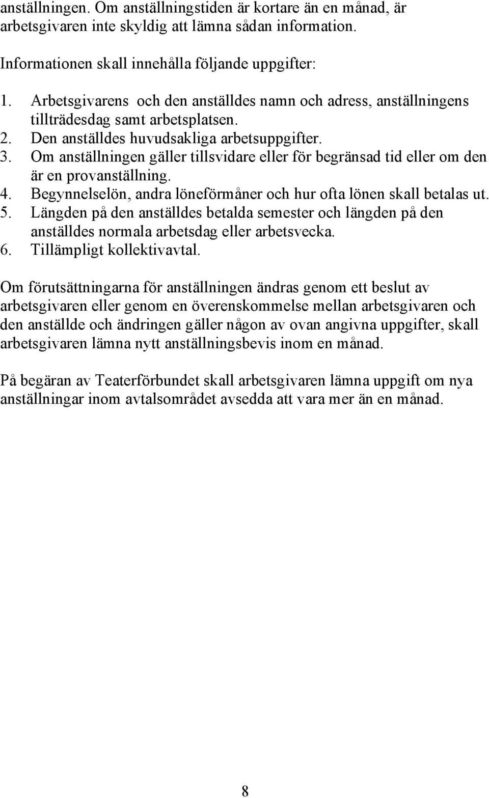 Om anställningen gäller tillsvidare eller för begränsad tid eller om den är en provanställning. 4. Begynnelselön, andra löneförmåner och hur ofta lönen skall betalas ut. 5.