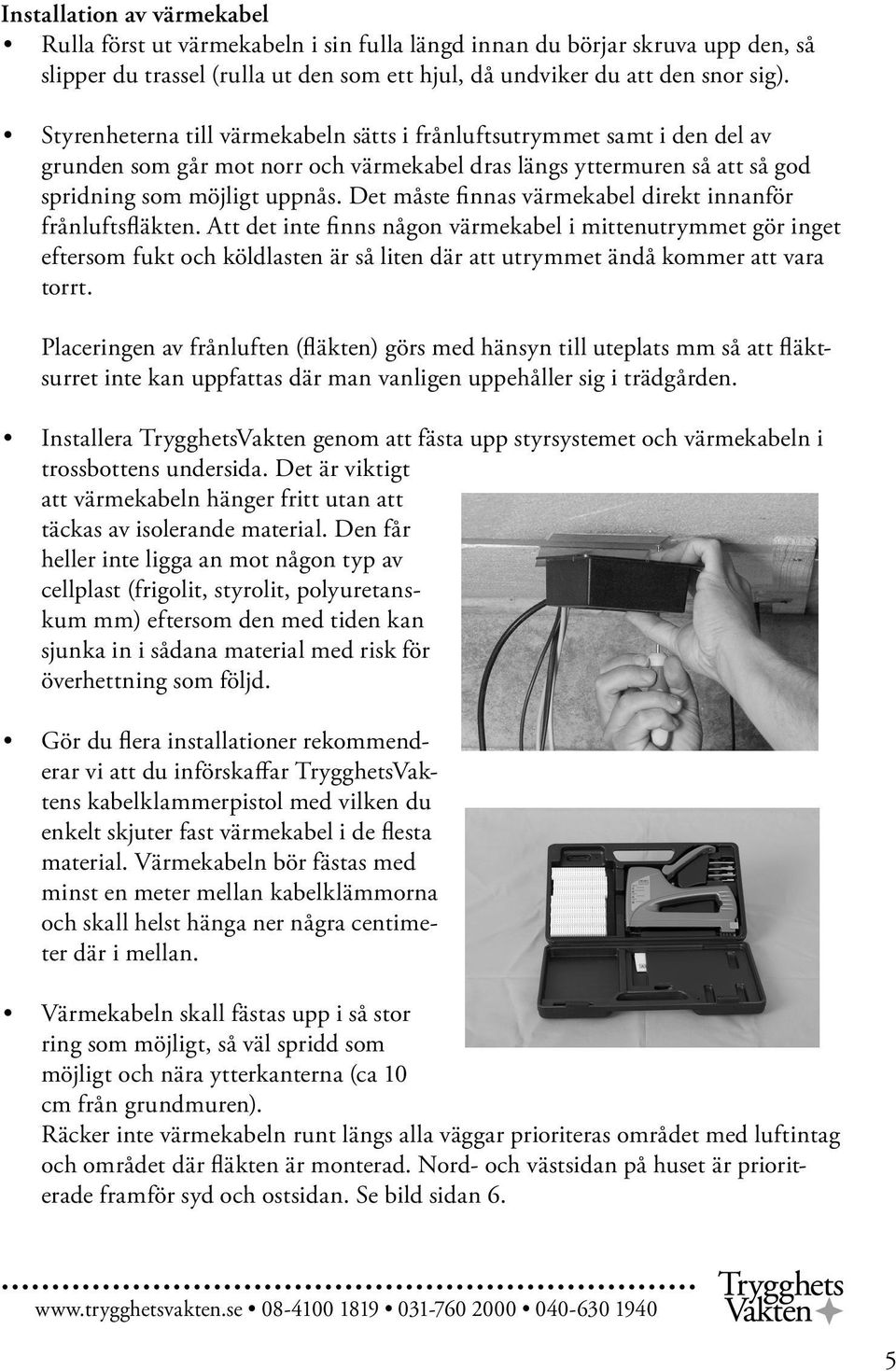 Det måste finnas värmekabel direkt innanför frånluftsfläkten.