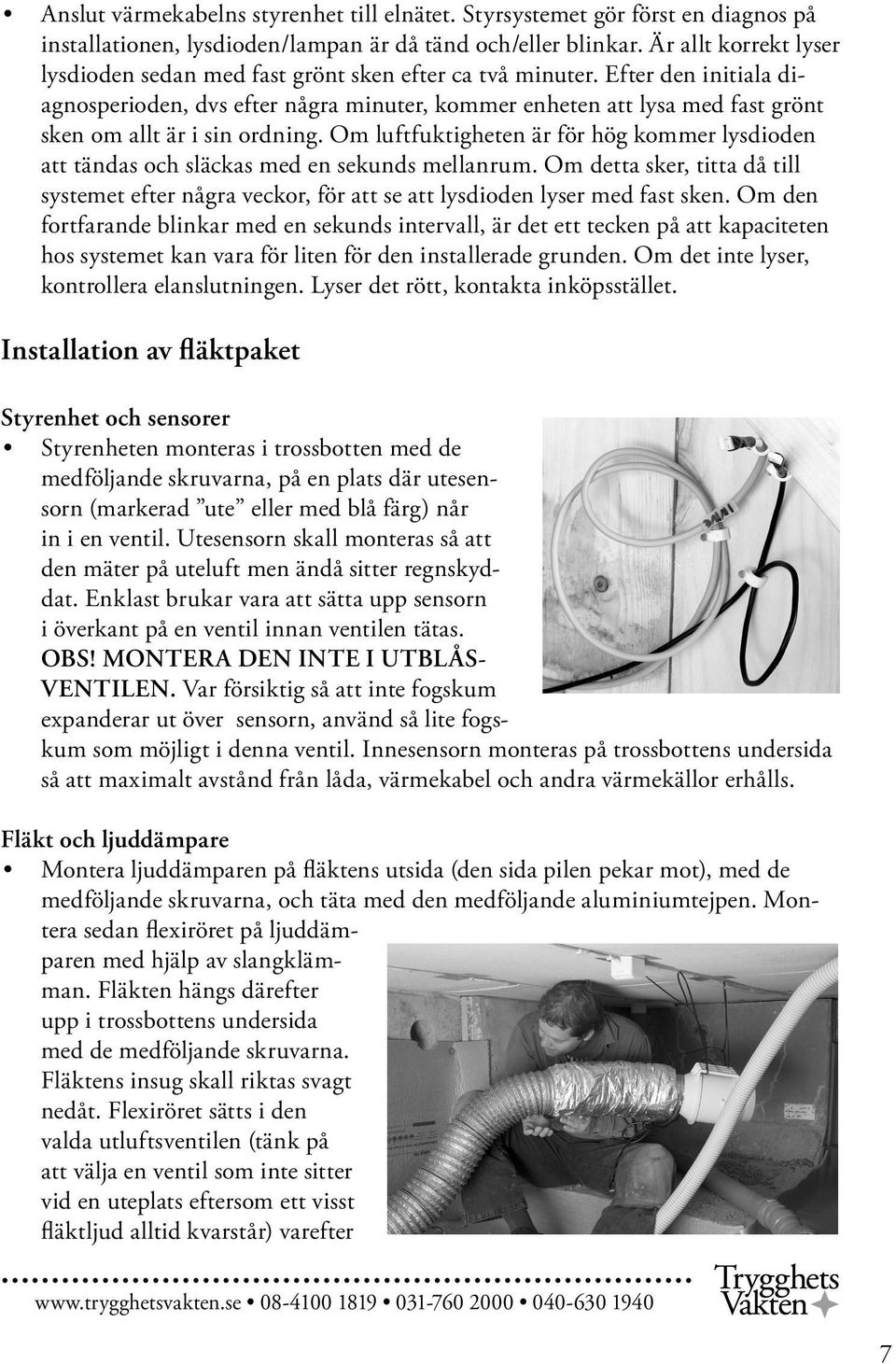 Efter den initiala diagnosperioden, dvs efter några minuter, kommer enheten att lysa med fast grönt sken om allt är i sin ordning.