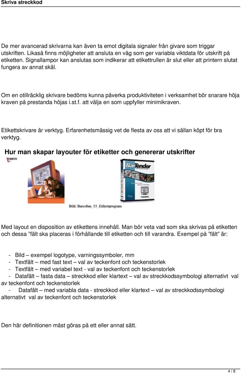 Om en otillräcklig skrivare bedöms kunna påverka produktiviteten i verksamhet bör snarare höja kraven på prestanda höjas i.st.f. att välja en som uppfyller minimikraven. Etikettskrivare är verktyg.