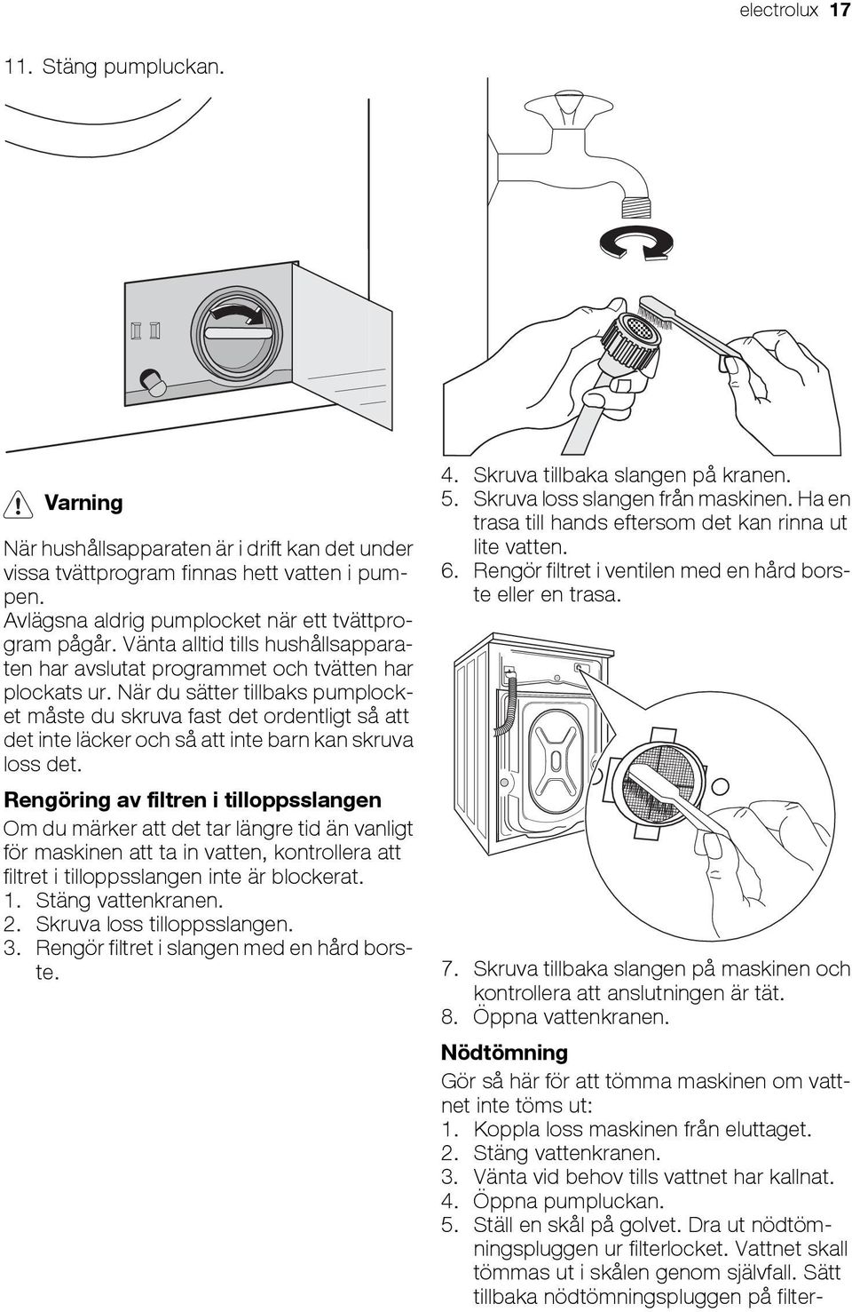 Vattnet skall tömmas ut i skålen genom självfall. Sätt tillbaka nödtömningspluggen på filterelectrolux 17 11. Stäng pumpluckan.