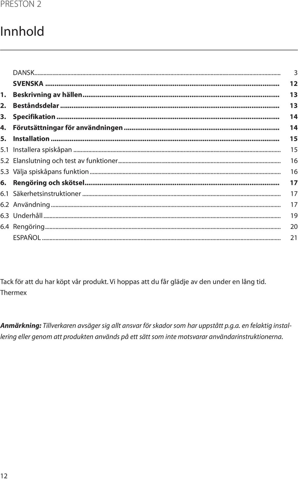 .. 17 6.3 Underhåll... 19 6.4 Rengöring... 20 ESPAÑOL... 21 Tack för att du har köpt vår produkt. Vi hoppas att du får glädje av den under en lång tid.