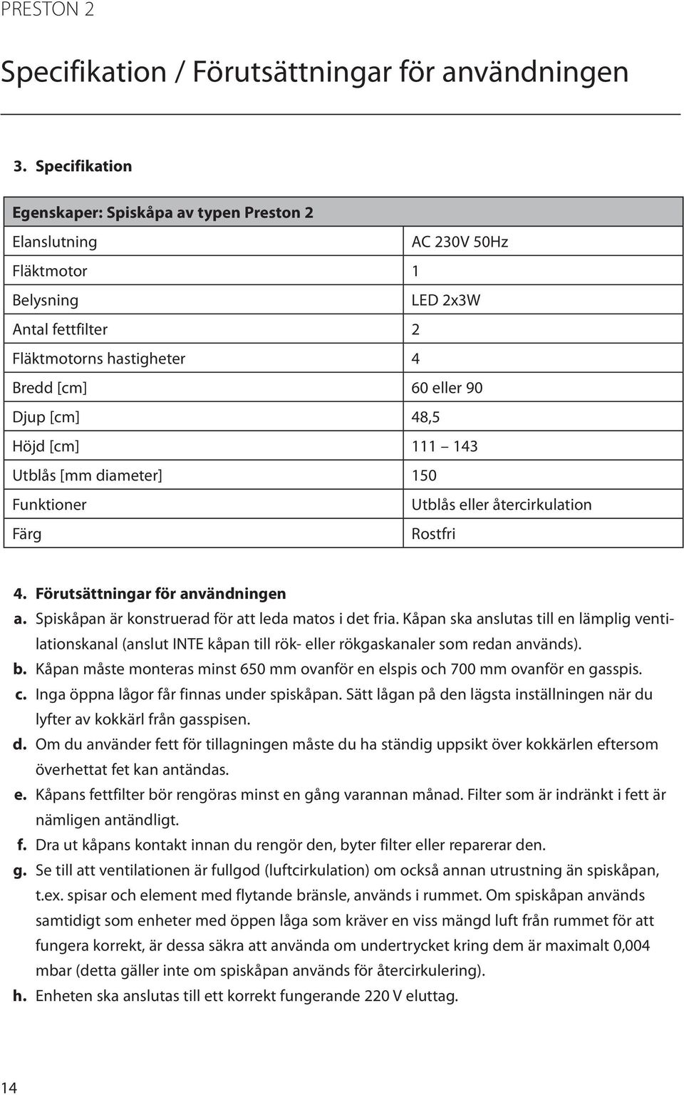 Höjd [cm] 111 143 Utblås [mm diameter] 150 Funktioner Utblås eller återcirkulation Färg Rostfri 4. Förutsättningar för användningen a. Spiskåpan är konstruerad för att leda matos i det fria.