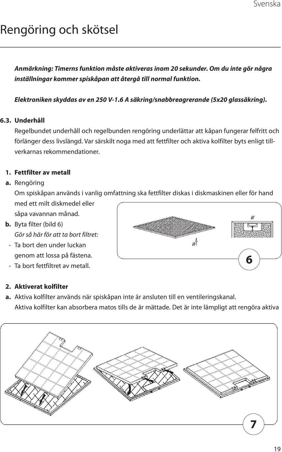 Underhåll Regelbundet underhåll och regelbunden rengöring underlättar att kåpan fungerar felfritt och förlänger dess livslängd.