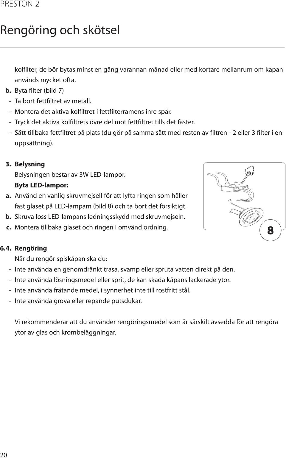 - Sätt tillbaka fettfiltret på plats (du gör på samma sätt med resten av filtren - 2 eller 3 filter i en uppsättning). 3. Belysning Belysningen består av 3W LED-lampor. Byta LED-lampor: a.