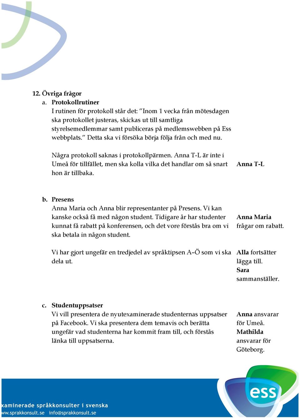 Detta ska vi försöka börja följa från och med nu. Några protokoll saknas i protokollpärmen. Anna T-L är inte i Umeå för tillfället, men ska kolla vilka det handlar om så snart hon är tillbaka.