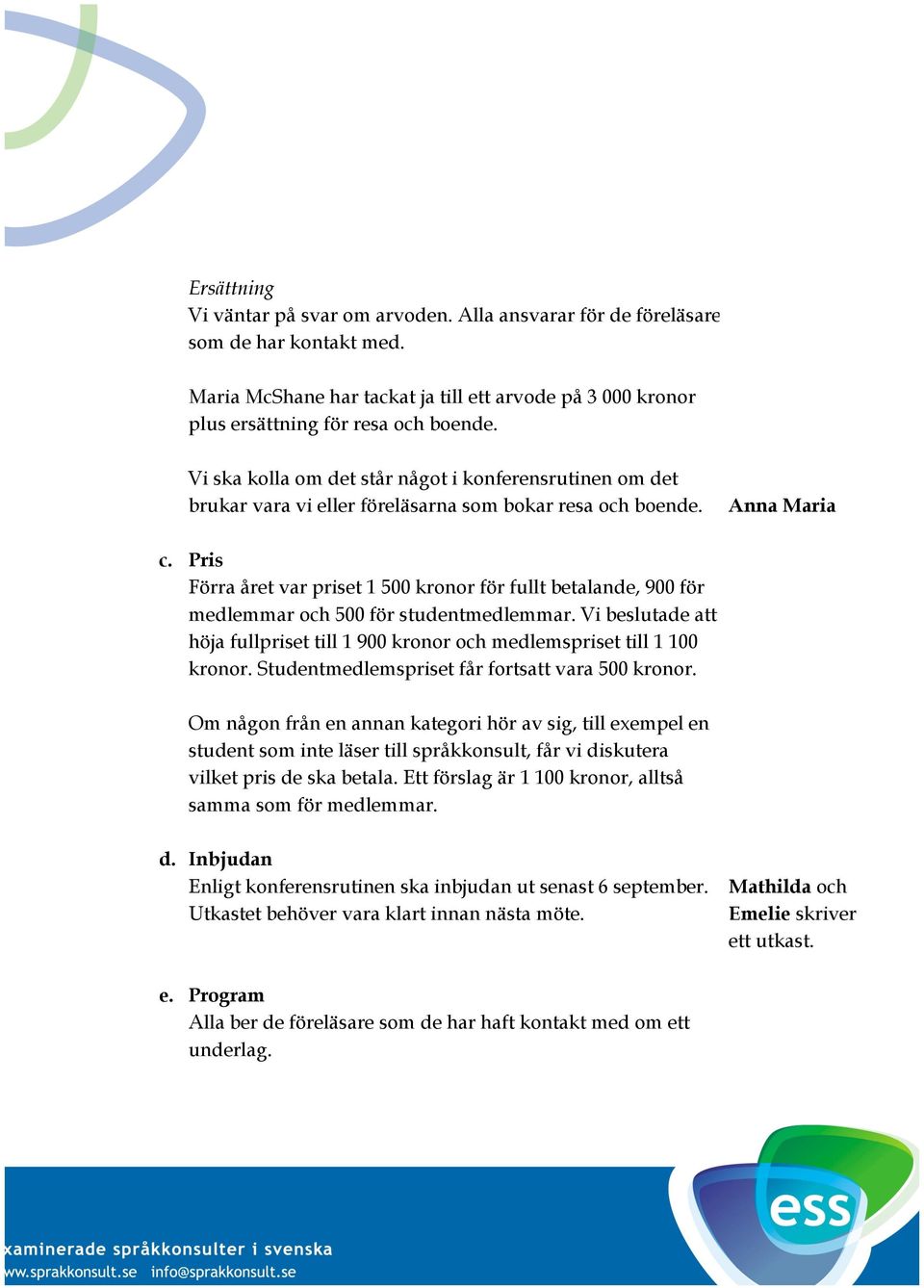 Pris Förra året var priset 1 500 kronor för fullt betalande, 900 för medlemmar och 500 för studentmedlemmar. Vi beslutade att höja fullpriset till 1 900 kronor och medlemspriset till 1 100 kronor.